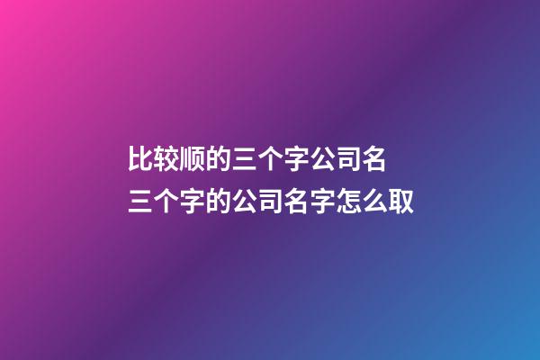 比较顺的三个字公司名 三个字的公司名字怎么取-第1张-公司起名-玄机派